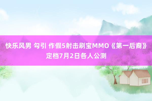快乐风男 勾引 作假5射击刷宝MMO《第一后裔》定档7月2日各人公测
