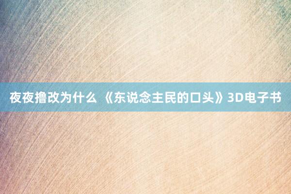 夜夜撸改为什么 《东说念主民的口头》3D电子书