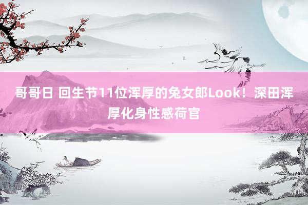 哥哥日 回生节11位浑厚的兔女郎Look!深田浑厚化身性感荷官