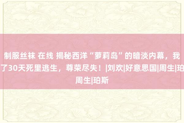 制服丝袜 在线 揭秘西洋“萝莉岛”的暗淡内幕，我花了30天死里逃生，尊荣尽失！|刘欢|好意思国|周生|珀斯