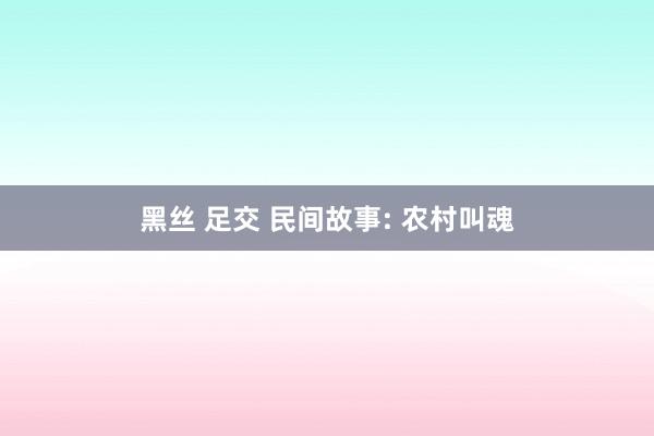 黑丝 足交 民间故事: 农村叫魂