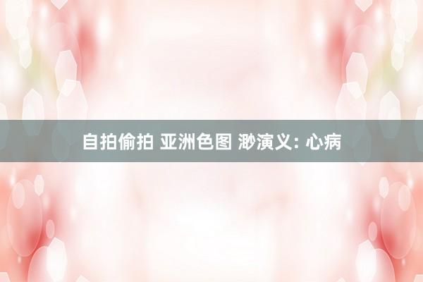 自拍偷拍 亚洲色图 渺演义: 心病