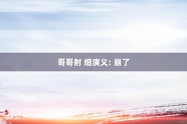 哥哥射 细演义: 崩了